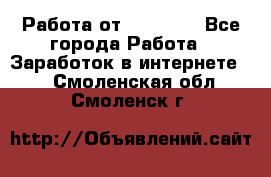 Работа от (  18) ! - Все города Работа » Заработок в интернете   . Смоленская обл.,Смоленск г.